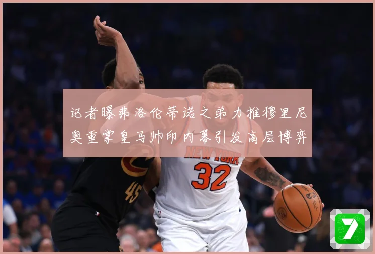 记者曝弗洛伦蒂诺之弟力推穆里尼奥重掌皇马帅印内幕引发高层博弈战术观察：最新赛事动态与深度分析
