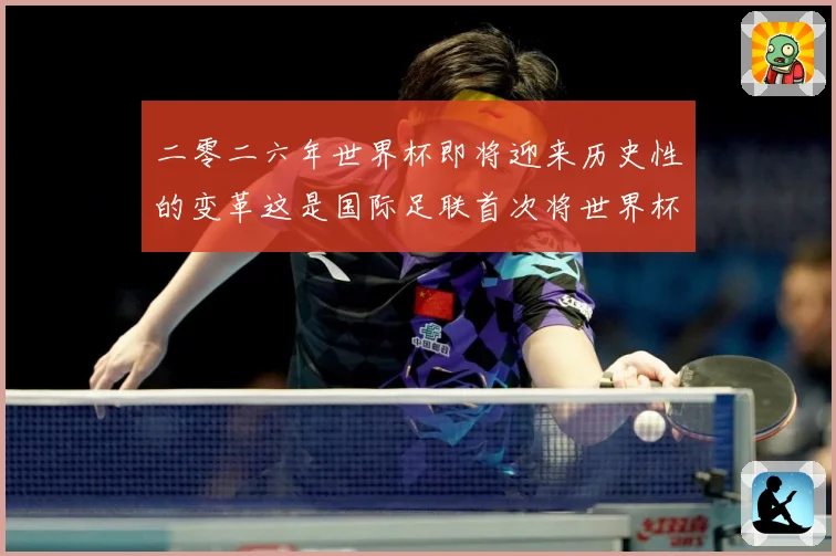 二零二六年世界杯即将迎来历史性的变革这是国际足联首次将世界杯赛事前瞻：最新赛事动态与深度分析