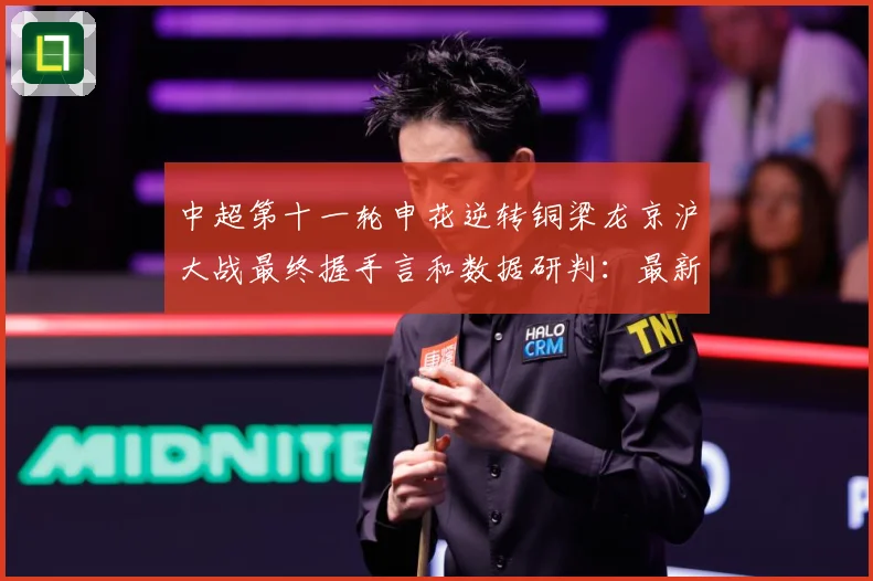 中超第十一轮申花逆转铜梁龙京沪大战最终握手言和数据研判：最新赛事动态与深度分析