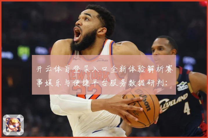 开云体育登录入口全新体验解析赛事娱乐与便捷平台服务数据研判：最新赛事动态与深度分析