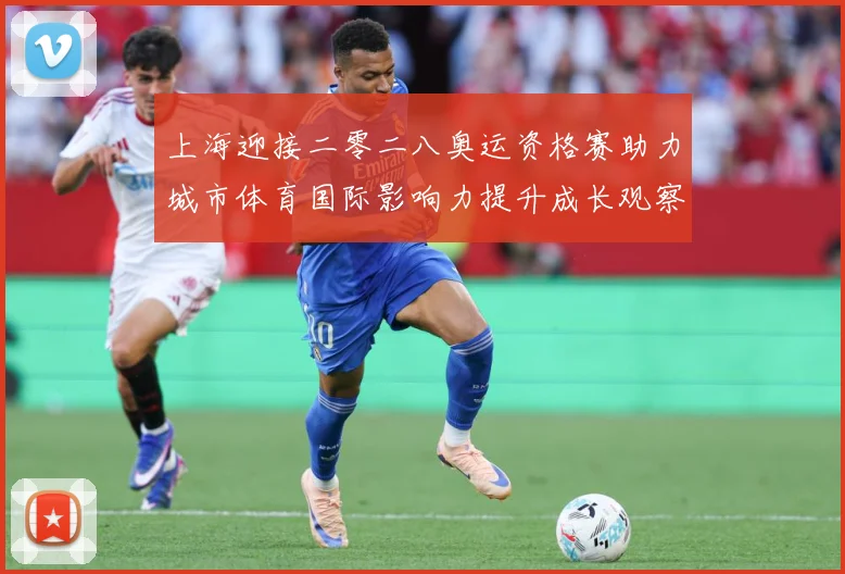 上海迎接二零二八奥运资格赛助力城市体育国际影响力提升成长观察：最新赛事动态与深度分析