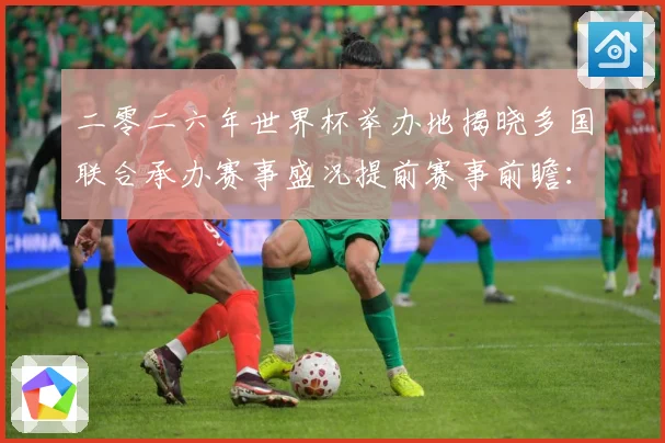 二零二六年世界杯举办地揭晓多国联合承办赛事盛况提前赛事前瞻：最新赛事动态与深度分析