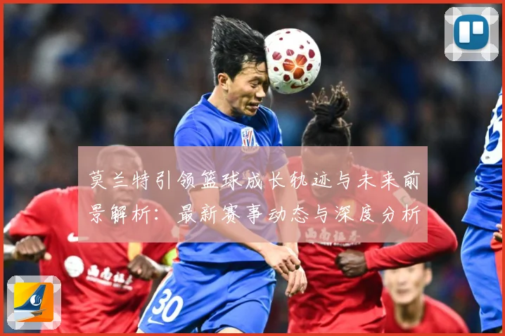 莫兰特引领篮球成长轨迹与未来前景解析：最新赛事动态与深度分析
