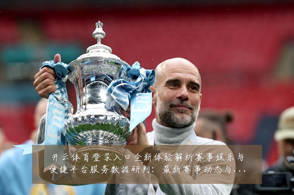 开云体育登录入口全新体验解析赛事娱乐与便捷平台服务数据研判:最新赛事动态与深度分析