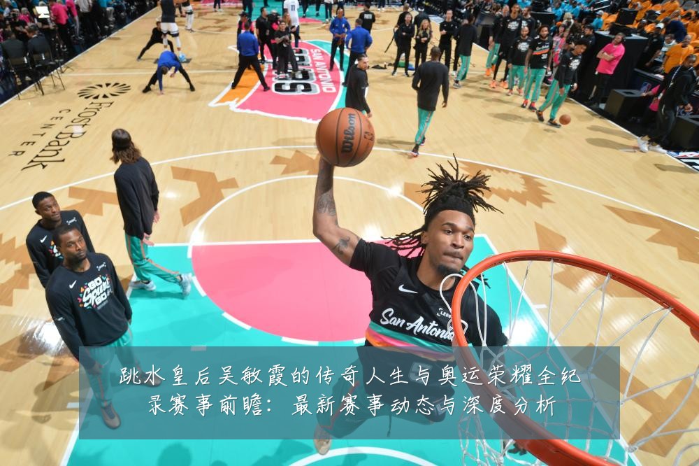 跳水皇后吴敏霞的传奇人生与奥运荣耀全纪录赛事前瞻：最新赛事动态与深度分析