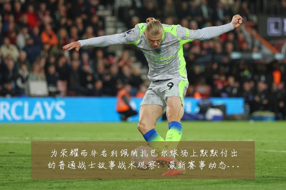 为荣耀而非名利佩纳扎巴尔球场上默默付出的普通战士故事战术观察：最新赛事动态与深度分析