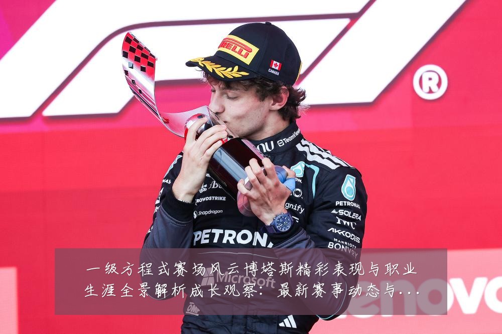 一级方程式赛场风云博塔斯精彩表现与职业生涯全景解析成长观察:最新赛事动态与深度分析