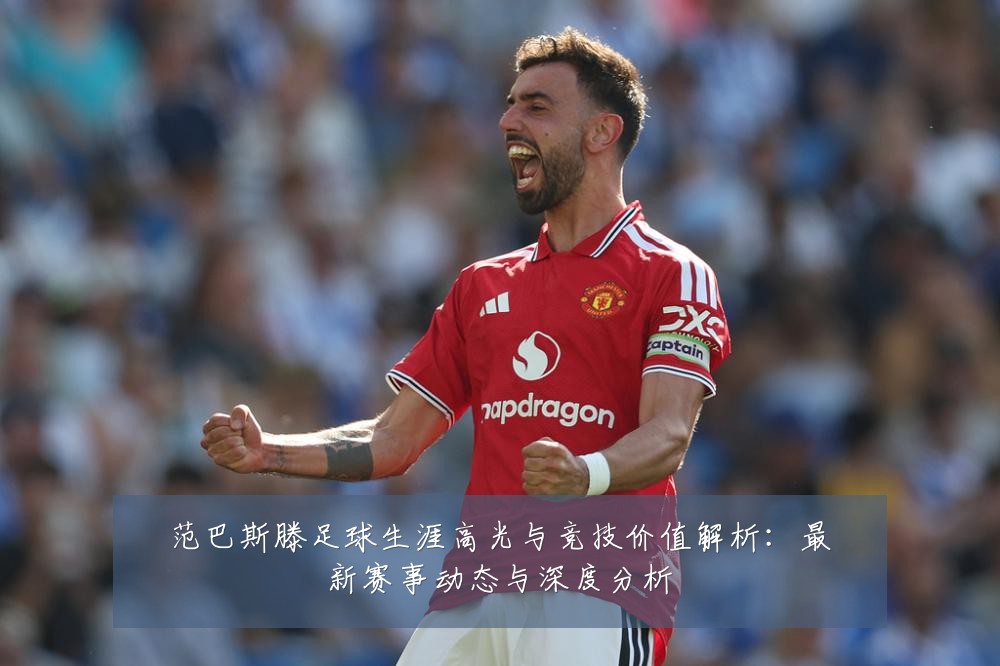 范巴斯滕足球生涯高光与竞技价值解析：最新赛事动态与深度分析