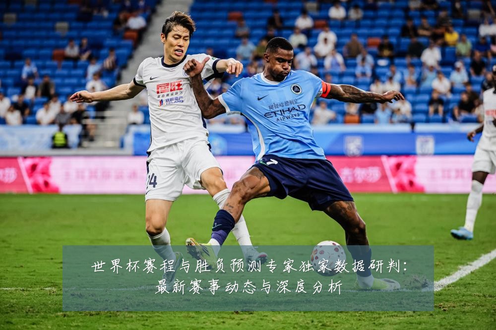 世界杯赛程与胜负预测专家独家数据研判:最新赛事动态与深度分析